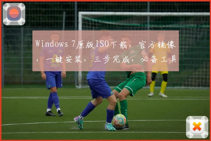 Windows 7原版ISO下载，官方镜像，一键安装，三步完成，必备工具
