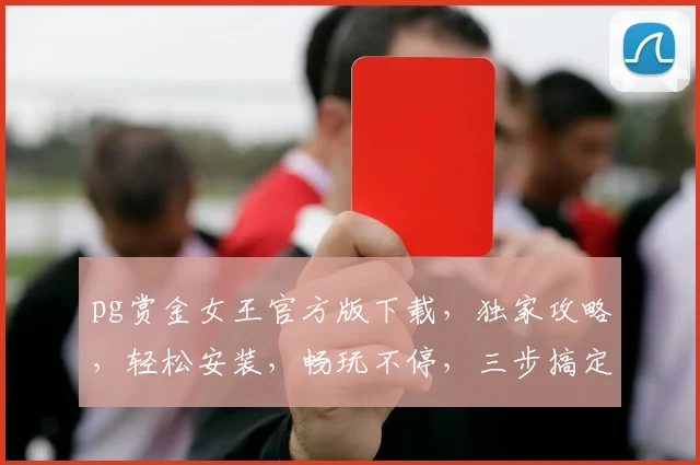 pg赏金女王官方版下载，独家攻略，轻松安装，畅玩不停，三步搞定