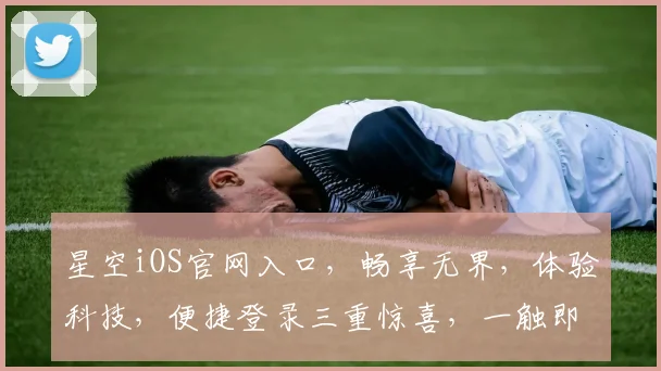 星空iOS官网入口，畅享无界，体验科技，便捷登录三重惊喜，一触即达